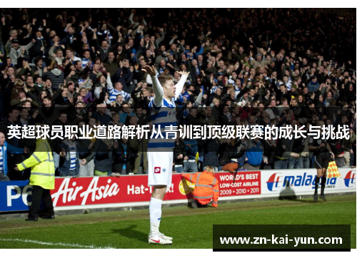 英超球员职业道路解析从青训到顶级联赛的成长与挑战 英超球员职业道路解析从青训到顶级联赛的成长与挑战