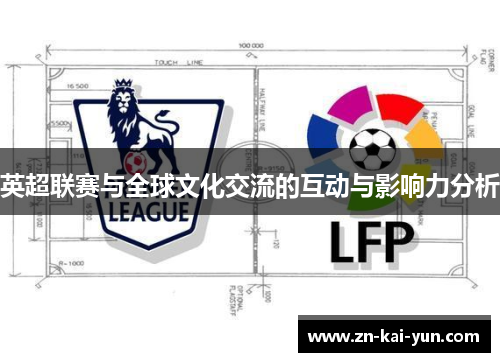 英超联赛与全球文化交流的互动与影响力分析 英超联赛与全球文化交流的互动与影响力分析