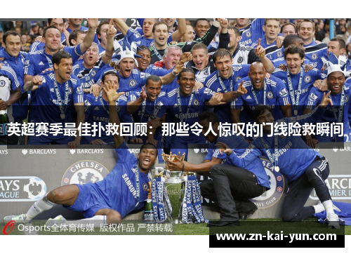 英超赛季最佳扑救回顾:那些令人惊叹的门线险救瞬间 英超赛季最佳扑救回顾:那些令人惊叹的门线险救瞬间