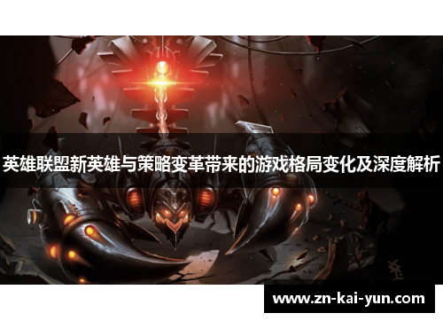 英雄联盟新英雄与策略变革带来的游戏格局变化及深度解析 英雄联盟新英雄与策略变革带来的游戏格局变化及深度解析