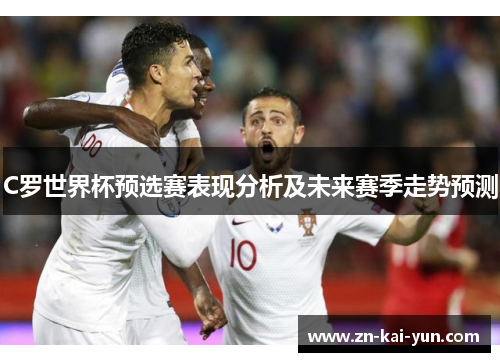 C罗世界杯预选赛表现分析及未来赛季走势预测