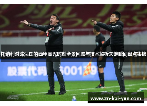 托纳利对阵法国的西甲高光时刻全景回顾与技术解析关键瞬间盘点集锦
