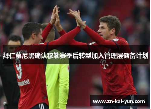 拜仁慕尼黑确认穆勒赛季后转型加入管理层储备计划