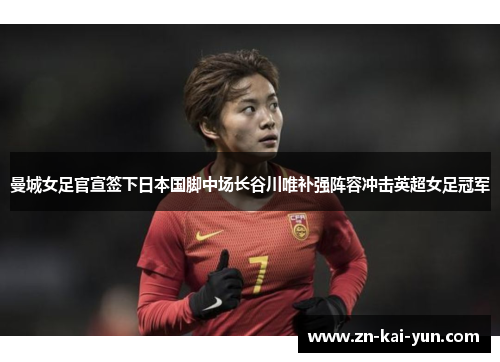 曼城女足官宣签下日本国脚中场长谷川唯补强阵容冲击英超女足冠军