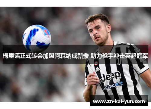 梅里诺正式转会加盟阿森纳成新援 助力枪手冲击英超冠军